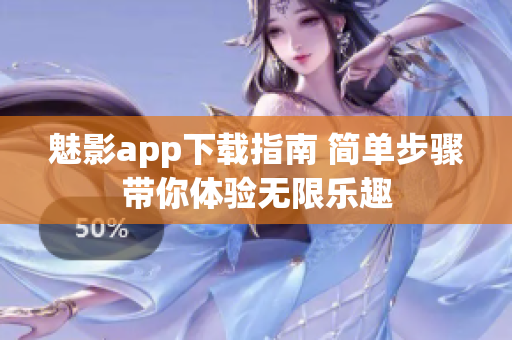 魅影app下載指南 簡(jiǎn)單步驟帶你體驗(yàn)無限樂趣
