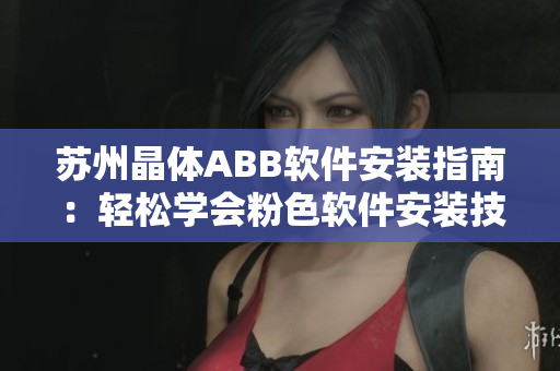 蘇州晶體ABB軟件安裝指南：輕松學(xué)會粉色軟件安裝技巧