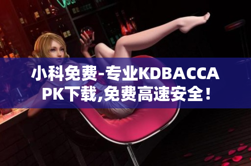 小科免費-專業(yè)KDBACCAPK下載,免費高速安全！