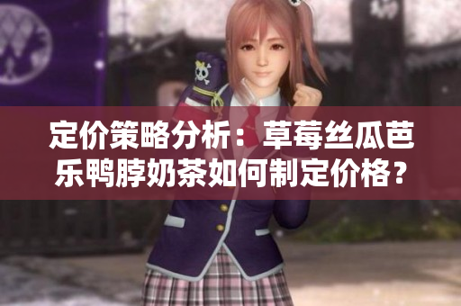 定價(jià)策略分析：草莓絲瓜芭樂鴨脖奶茶如何制定價(jià)格？