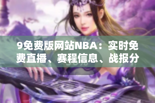 9免費(fèi)版網(wǎng)站NBA：實(shí)時(shí)免費(fèi)直播、賽程信息、戰(zhàn)報(bào)分析揭秘