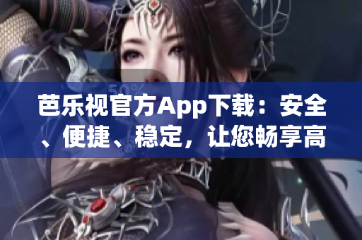 芭樂視官方App下載：安全、便捷、穩(wěn)定，讓您暢享高清影音樂趣