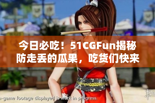 今日必吃！51CGFun揭秘防走丟的瓜果，吃貨們快來(lái)圍觀