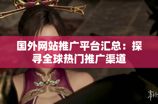 國外網(wǎng)站推廣平臺(tái)匯總：探尋全球熱門推廣渠道