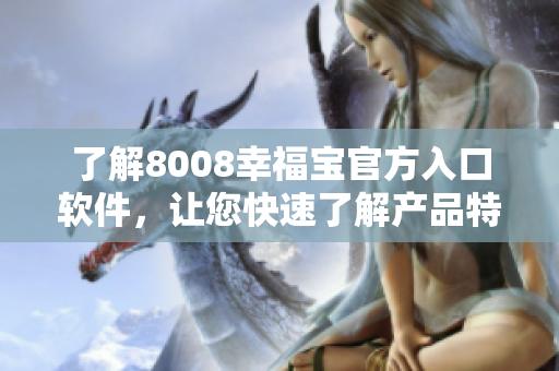 了解8008幸福寶官方入口軟件，讓您快速了解產(chǎn)品特點(diǎn)