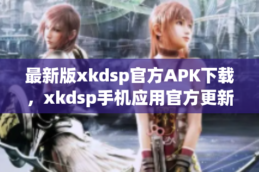 最新版xkdsp官方APK下載，xkdsp手機(jī)應(yīng)用官方更新3.0版本