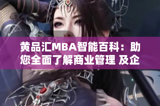 黃品匯MBA智能百科：助您全面了解商業(yè)管理 及企業(yè)戰(zhàn)略的專業(yè)知識(shí)