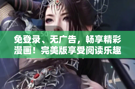 免登錄、無廣告，暢享精彩漫畫！完美版享受閱讀樂趣