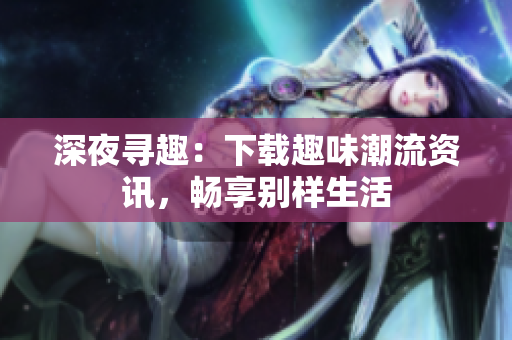 深夜尋趣：下載趣味潮流資訊，暢享別樣生活