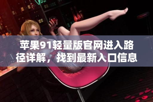 蘋果91輕量版官網(wǎng)進入路徑詳解，找到最新入口信息