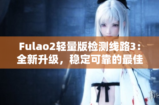 Fulao2輕量版檢測線路3：全新升級(jí)，穩(wěn)定可靠的最佳選擇