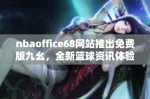 nbaoffice68網(wǎng)站推出免費(fèi)版九幺，全新籃球資訊體驗(yàn)