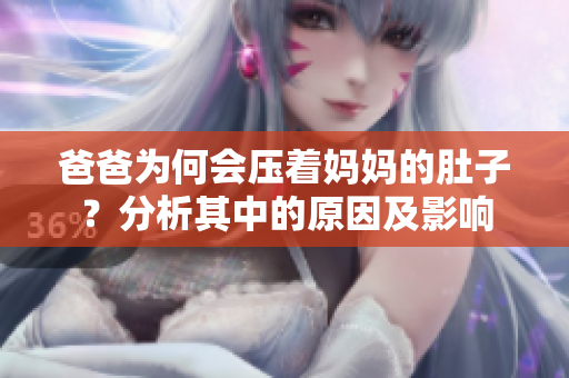 爸爸為何會(huì)壓著媽媽的肚子？分析其中的原因及影響