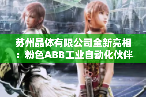 蘇州晶體有限公司全新亮相：粉色ABB工業(yè)自動(dòng)化伙伴，打造智能晶體產(chǎn)業(yè)變革