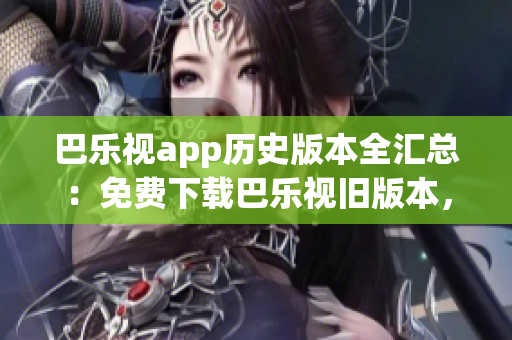 巴樂視app歷史版本全匯總：免費(fèi)下載巴樂視舊版本，滿足您的需求