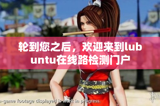 輪到您之后，歡迎來(lái)到lubuntu在線路檢測(cè)門(mén)戶
