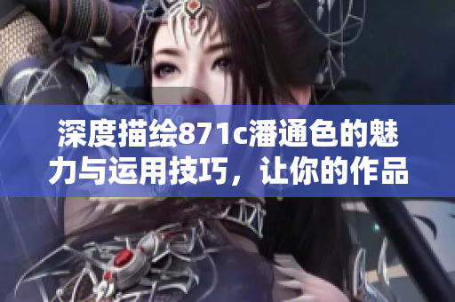 深度描繪871c潘通色的魅力與運用技巧，讓你的作品更生動