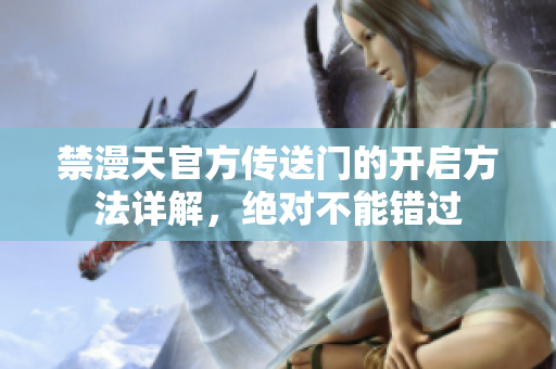 禁漫天官方傳送門的開啟方法詳解，絕對不能錯(cuò)過