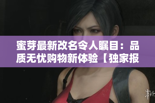 蜜芽最新改名令人矚目：品質(zhì)無憂購物新體驗(yàn)【獨(dú)家報(bào)道】