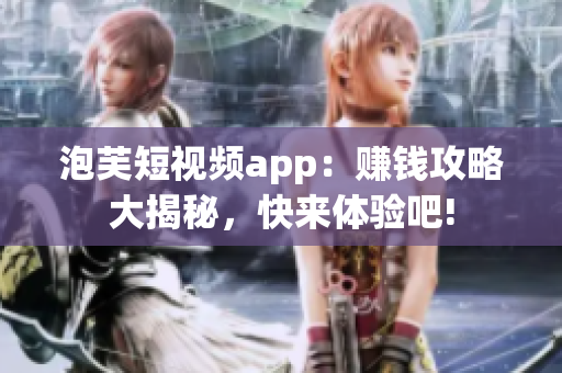 泡芙短視頻app：賺錢(qián)攻略大揭秘，快來(lái)體驗(yàn)吧!