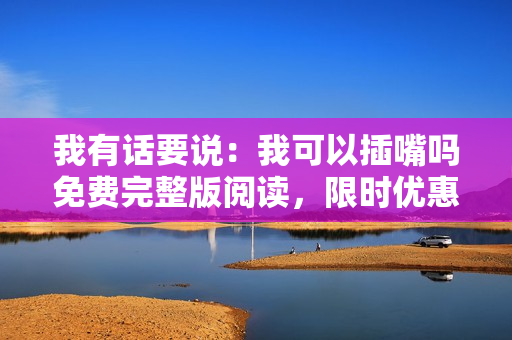 我有話要說：我可以插嘴嗎免費(fèi)完整版閱讀，限時(shí)優(yōu)惠！