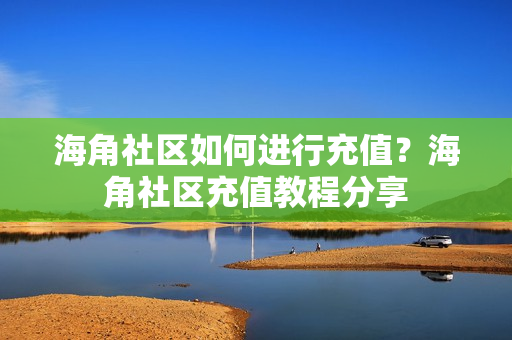 海角社區(qū)如何進(jìn)行充值？海角社區(qū)充值教程分享