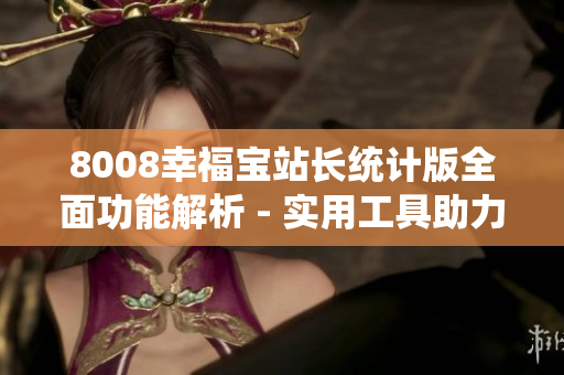 8008幸福寶站長(zhǎng)統(tǒng)計(jì)版全面功能解析 - 實(shí)用工具助力網(wǎng)站管理
