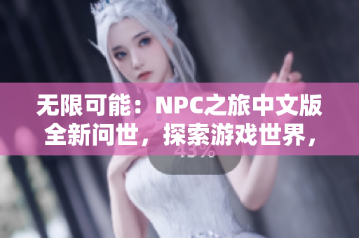 無限可能：NPC之旅中文版全新問世，探索游戲世界，盡情釋放想象力！