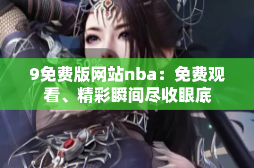 9免費(fèi)版網(wǎng)站nba：免費(fèi)觀看、精彩瞬間盡收眼底