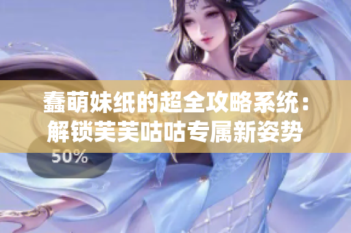 蠢萌妹紙的超全攻略系統(tǒng)：解鎖芙芙咕咕專屬新姿勢
