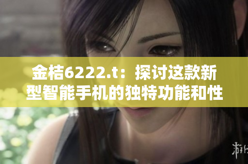 金桔6222.t：探討這款新型智能手機(jī)的獨(dú)特功能和性能