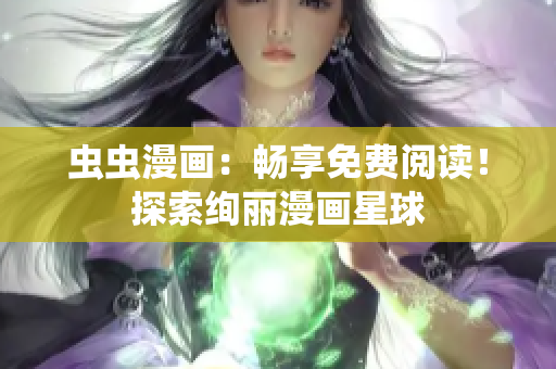 蟲蟲漫畫：暢享免費(fèi)閱讀！探索絢麗漫畫星球