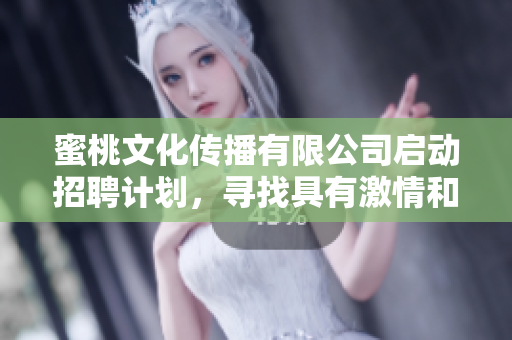蜜桃文化傳播有限公司啟動(dòng)招聘計(jì)劃，尋找具有激情和創(chuàng)造力的人才