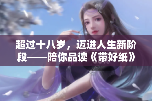 超過十八歲，邁進(jìn)人生新階段——陪你品讀《帶好紙》歌詞