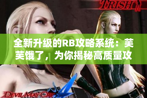 全新升級(jí)的RB攻略系統(tǒng)：芙芙餓了，為你揭秘高質(zhì)量攻略！