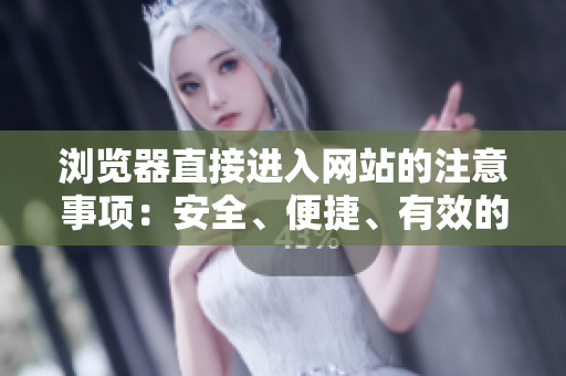 瀏覽器直接進(jìn)入網(wǎng)站的注意事項(xiàng)：安全、便捷、有效的進(jìn)入方式