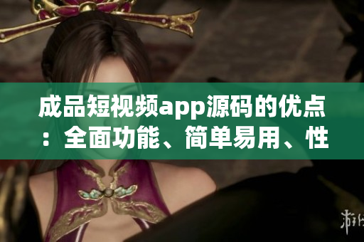 成品短視頻app源碼的優(yōu)點(diǎn)：全面功能、簡單易用、性能穩(wěn)定
