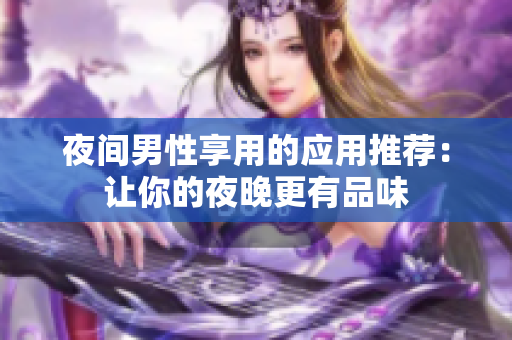 夜間男性享用的應用推薦：讓你的夜晚更有品味