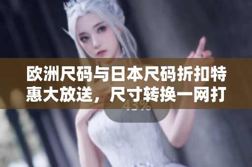 歐洲尺碼與日本尺碼折扣特惠大放送，尺寸轉(zhuǎn)換一網(wǎng)打盡