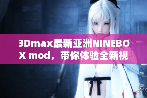 3Dmax最新亞洲NINEBOX mod，帶你體驗(yàn)全新視聽盛宴