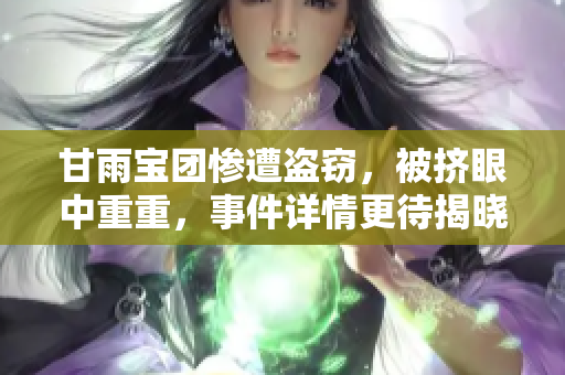甘雨寶團(tuán)慘遭盜竊，被擠眼中重重，事件詳情更待揭曉