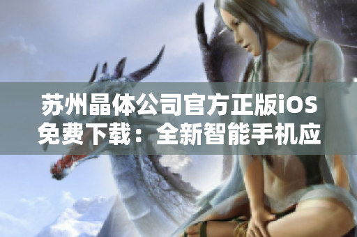 蘇州晶體公司官方正版iOS免費(fèi)下載：全新智能手機(jī)應(yīng)用登場(chǎng)