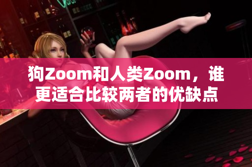 狗Zoom和人類Zoom，誰更適合比較兩者的優(yōu)缺點(diǎn)