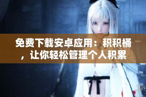 免費下載安卓應(yīng)用：積積桶，讓你輕松管理個人積累