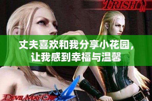 丈夫喜歡和我分享小花園，讓我感到幸福與溫馨