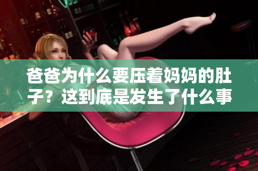 爸爸為什么要壓著媽媽的肚子？這到底是發(fā)生了什么事情？