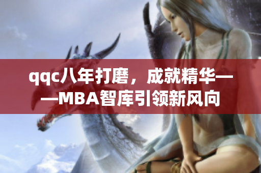 qqc八年打磨，成就精華——MBA智庫引領(lǐng)新風(fēng)向