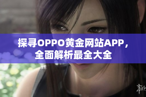 探尋OPPO黃金網(wǎng)站APP，全面解析最全大全