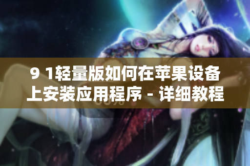 9 1輕量版如何在蘋果設(shè)備上安裝應(yīng)用程序 - 詳細(xì)教程