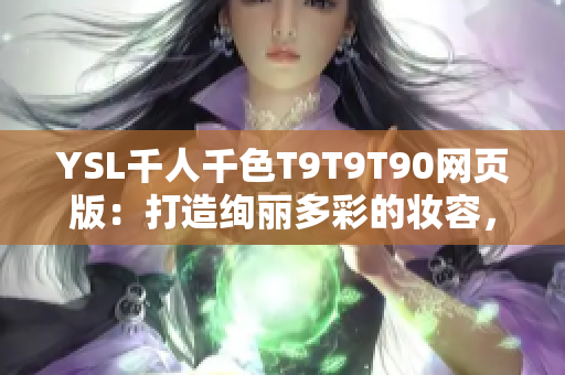 YSL千人千色T9T9T90網(wǎng)頁(yè)版：打造絢麗多彩的妝容，探索多樣化美妝風(fēng)格